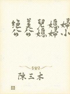 绝美儿媳妇苏酥公公媳妇小说免费阅读