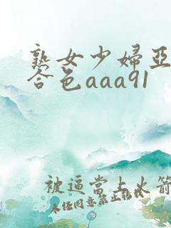 熟女少妇亚洲综合色aaa91