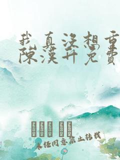我真没想重生啊陈汉升免费阅读原文