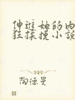 伸进她的内裤疯狂揉摸小说