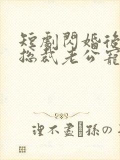 短剧闪婚后我被总裁老公宠上天