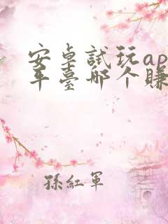 安卓试玩app平台哪个赚得多