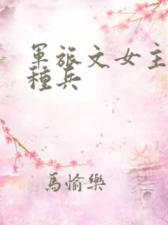 军旅文女主是特种兵