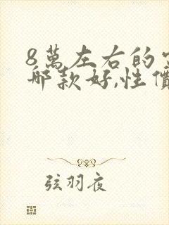 8万左右的电车哪款好,性价比高