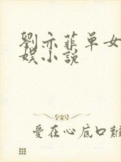 刘亦菲单女主华娱小说