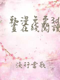 韩漫免费3d漫画在线阅读下拉式 韩漫免费3d漫画在线阅读下拉式