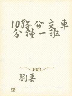 10路公交车几分钟一班