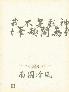 我不是戏神txt笔趣阁无弹窗 我不是戏神txt笔趣阁无弹窗