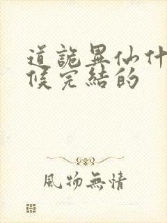 道诡异仙什么时候完结的