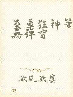 至尊狂神笔趣阁无弹窗