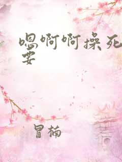 嗯啊啊操死了不要