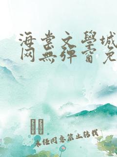 海棠文学城小说网无弹窗免费网络小说阅读网