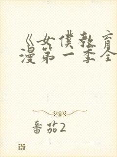 《女仆教育》动漫第一季全集免费观看