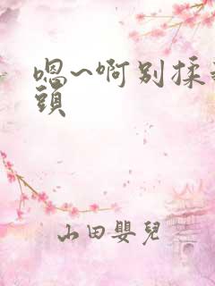 嗯~啊别揉我奶头