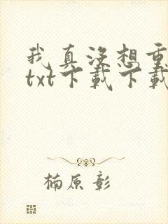 我真没想重生啊txt下载下载