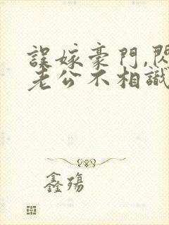 误嫁豪门,闪婚老公不相识 完本