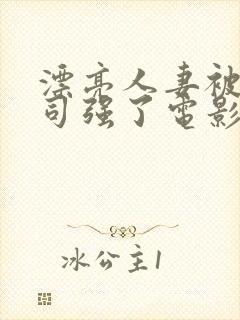 漂亮人妻被夫上司强了电影