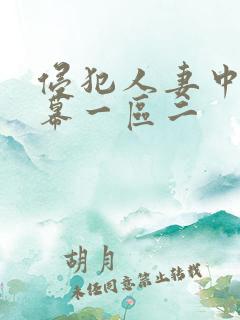 侵犯人妻中文字幕一区二 侵犯人妻中文字幕一区二