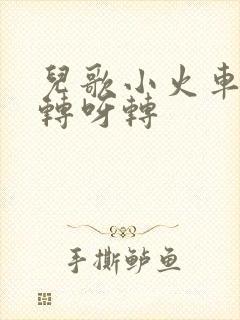 儿歌小火车轮子转呀转 儿歌小火车轮子转呀转