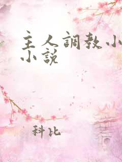 主人调教小母狗小说 主人调教小母狗小说