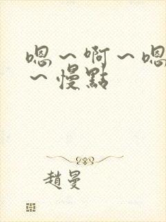 嗯～啊～嗯～啊～慢点