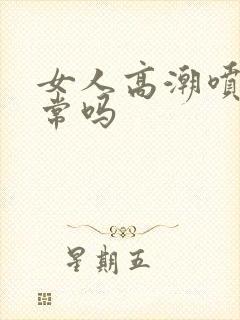 女人高潮喷水正常吗