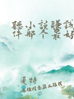听小说赚钱的软件哪个最好