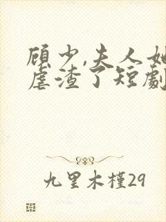 顾少,夫人她又虐渣了短剧免费观看全集