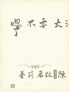 嗯 不要 太深了