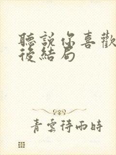 听说你喜欢我最后结局