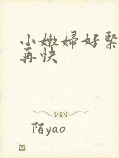 小嫩妇好紧好爽再快
