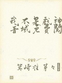 我不是戏神三九音域免费阅读下载
