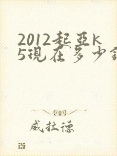 2012起亚k5现在多少钱