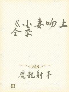 《小妻吻上瘾》全季 《小妻吻上瘾》全季