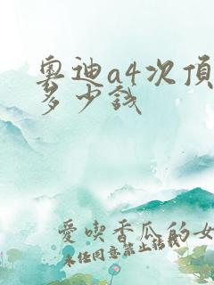奥迪a4次顶配多少钱 奥迪a4次顶配多少钱