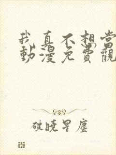 我真不想当第一动漫免费观看完整版