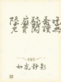 陆庭骁乔晚小说免费阅读无弹窗 陆庭骁乔晚小说免费阅读无弹窗