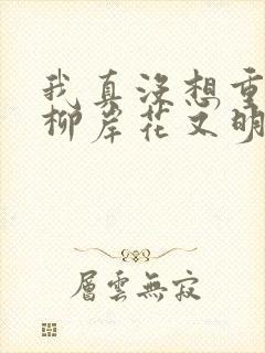 我真没想重生啊柳岸花又明阅读