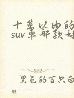 十万以内的纯电suv车哪款好