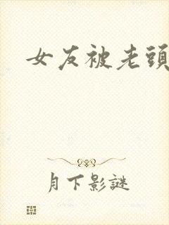 女友被老头干