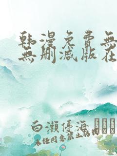韩漫免费无羞遮无删减版在线看