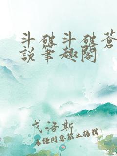 斗破斗破苍穹小说笔趣阁 斗破斗破苍穹小说笔趣阁