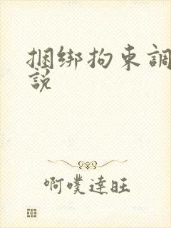捆绑拘束调教小说 捆绑拘束调教小说