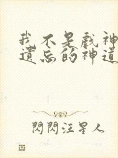 我不是戏神四个遗忘的神道哪几个