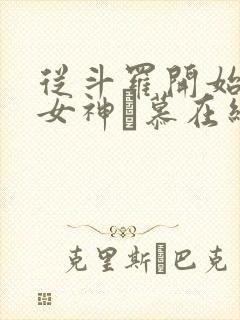 从斗罗开始俘获女神鞪慕在线阅读全文