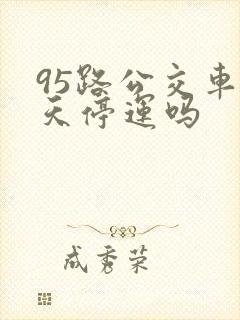 95路公交车今天停运吗