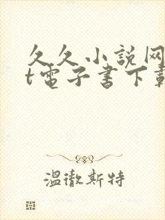 久久小说网txt电子书下载txt免费下载