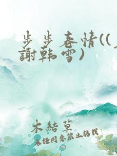 步步春情((老谢韩雪)