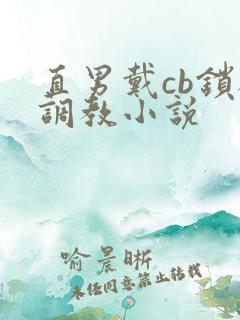 直男戴cb锁被调教小说 直男戴cb锁被调教小说