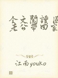 全文阅读 国民老公带回家